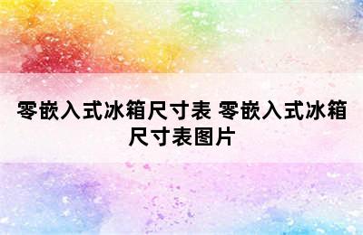 零嵌入式冰箱尺寸表 零嵌入式冰箱尺寸表图片